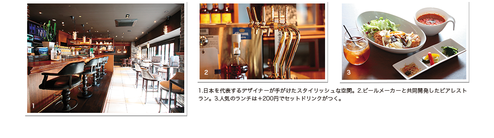 1.日本を代表するデザイナーが手がけたスタイリッシュな空間。2.ビールメーカーと共同開発したビアレストラン。3.人気のランチは＋200円でセットドリンクがつく。